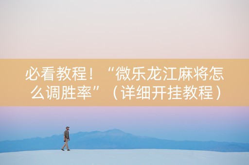 必看教程！“微乐龙江麻将怎么调胜率”（详细开挂教程）-哔哩哔哩