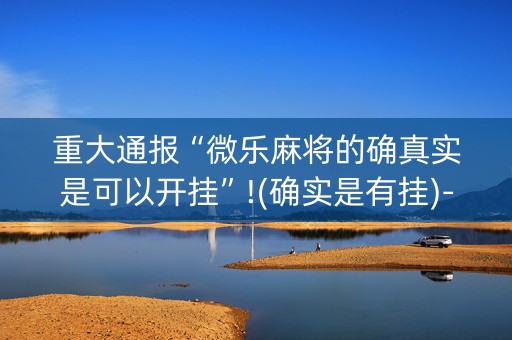重大通报“微乐麻将的确真实是可以开挂”!(确实是有挂)-知乎