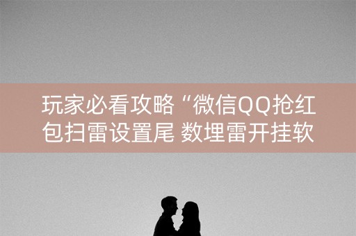 玩家必看攻略“微信QQ抢红包扫雷设置尾 数埋雷开挂软件”（详细透视教程）-哔哩哔哩