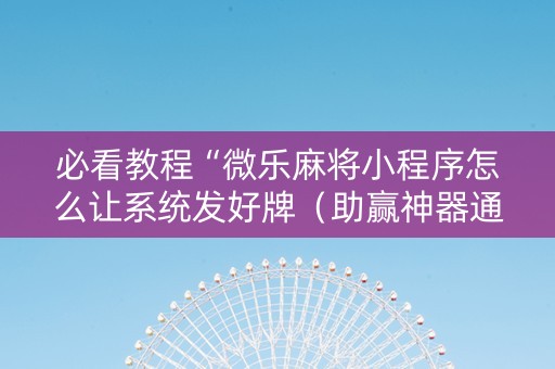 必看教程“微乐麻将小程序怎么让系统发好牌（助赢神器通用版）