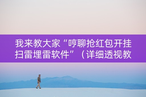 我来教大家“哼聊抢红包开挂扫雷埋雷软件”（详细透视教程）-哔哩哔哩