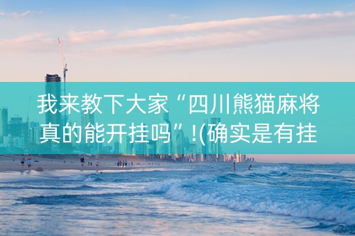 详细阅读:我来教下大家“四川熊猫麻将真的能开挂吗”!(确实是有挂)-知乎 我来教下大家“四川熊猫麻将真的能开挂吗”!(确实是有挂)-知乎