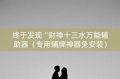 终于发现“财神十三水万能辅助器（专用辅牌神器免安装）