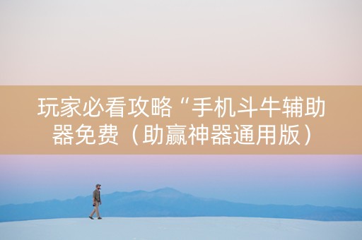 玩家必看攻略“手机斗牛辅助器免费（助赢神器通用版）