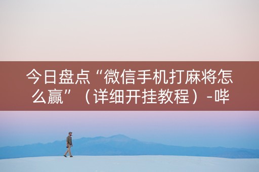 今日盘点“微信手机打麻将怎么赢”（详细开挂教程）-哔哩哔哩
