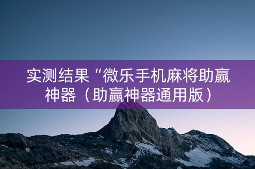 实测结果“微乐手机麻将助赢神器（助赢神器通用版）