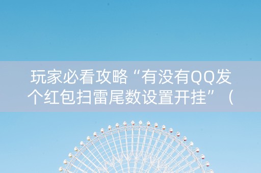玩家必看攻略“有没有QQ发个红包扫雷尾数设置开挂”（详细透视教程）-哔哩哔哩