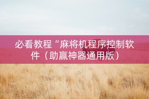 必看教程“麻将机程序控制软件（助赢神器通用版）