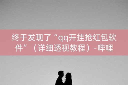 终于发现了“qq开挂抢红包软件”（详细透视教程）-哔哩哔哩