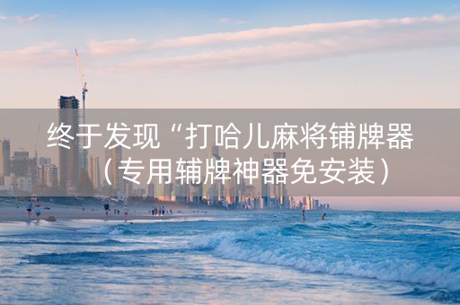 终于发现“打哈儿麻将铺牌器（专用辅牌神器免安装）
