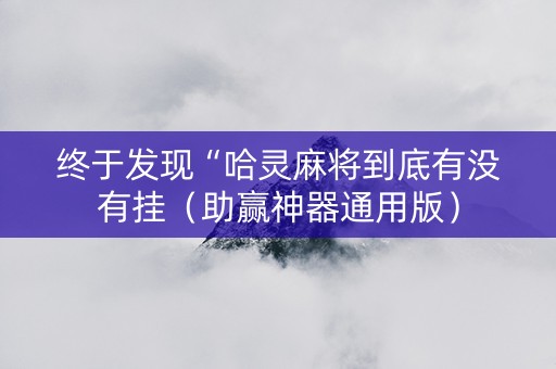 终于发现“哈灵麻将到底有没有挂（助赢神器通用版）