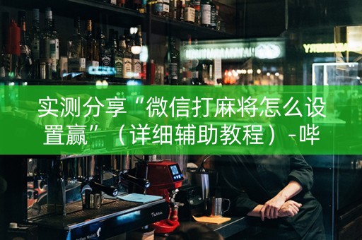 实测分享“微信打麻将怎么设置赢”（详细辅助教程）-哔哩哔哩