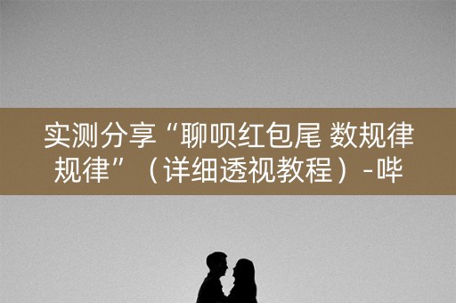 实测分享“聊呗红包尾 数规律规律”（详细透视教程）-哔哩哔哩