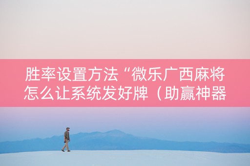 胜率设置方法“微乐广西麻将怎么让系统发好牌（助赢神器通用版）