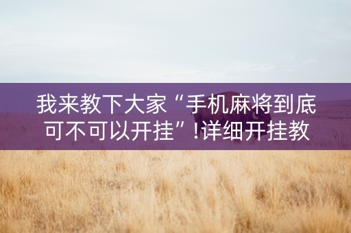 我来教下大家“手机麻将到底可不可以开挂”!详细开挂教程-知乎