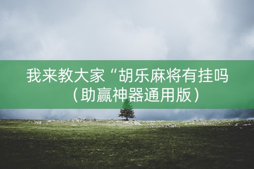 我来教大家“胡乐麻将有挂吗（助赢神器通用版）