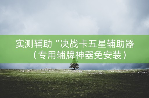 实测辅助“决战卡五星辅助器（专用辅牌神器免安装）