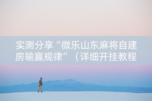 实测分享“微乐山东麻将自建房输赢规律”（详细开挂教程）-哔哩哔哩