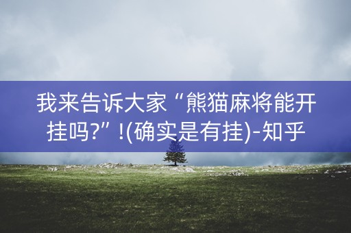 我来告诉大家“熊猫麻将能开挂吗?”!(确实是有挂)-知乎