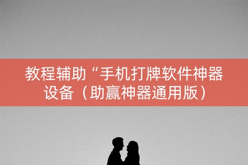 教程辅助“手机打牌软件神器设备（助赢神器通用版）