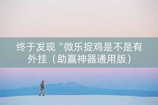 终于发现“微乐捉鸡是不是有外挂（助赢神器通用版）