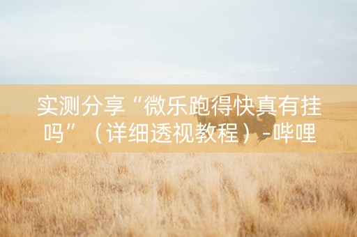 实测分享“微乐跑得快真有挂吗”（详细透视教程）-哔哩哔哩