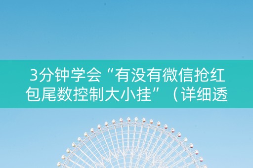 3分钟学会“有没有微信抢红包尾数控制大小挂”（详细透视教程）-哔哩哔哩