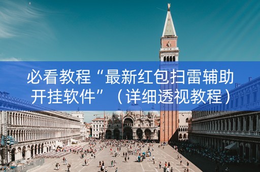必看教程“最新红包扫雷辅助开挂软件”（详细透视教程）-哔哩哔哩