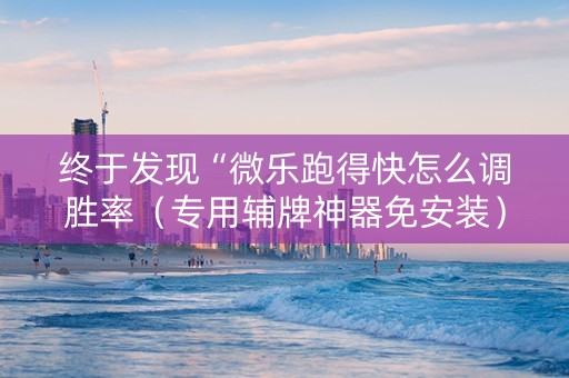 终于发现“微乐跑得快怎么调胜率（专用辅牌神器免安装）