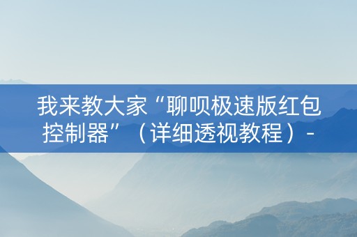 我来教大家“聊呗极速版红包控制器”（详细透视教程）-哔哩哔哩