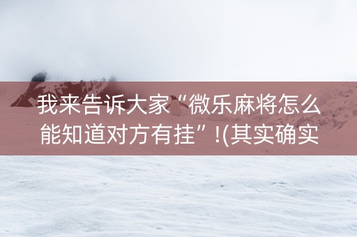 我来告诉大家“微乐麻将怎么能知道对方有挂”!(其实确实有挂)-知乎
