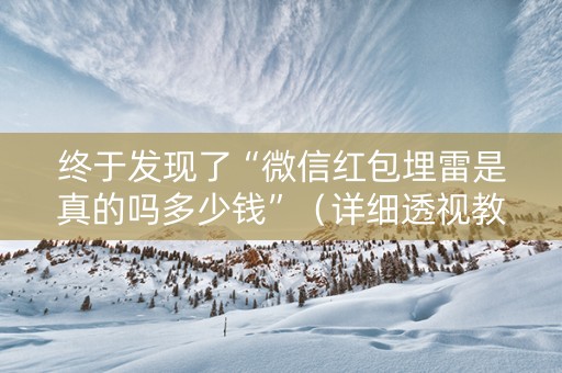 终于发现了“微信红包埋雷是真的吗多少钱”（详细透视教程）-哔哩哔哩
