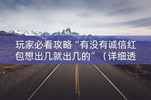 玩家必看攻略“有没有诚信红包想出几就出几的”（详细透视教程）-哔哩哔哩