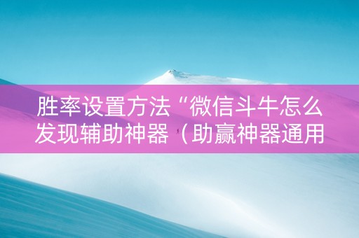胜率设置方法“微信斗牛怎么发现辅助神器（助赢神器通用版）