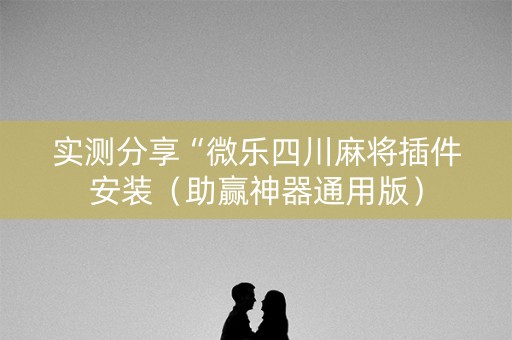 实测分享“微乐四川麻将插件安装（助赢神器通用版）