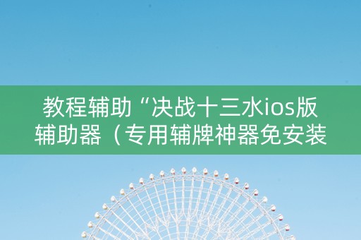 教程辅助“决战十三水ios版辅助器（专用辅牌神器免安装）