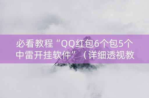 必看教程“QQ红包6个包5个中雷开挂软件”（详细透视教程）-哔哩哔哩