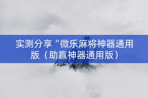 实测分享“微乐麻将神器通用版（助赢神器通用版）