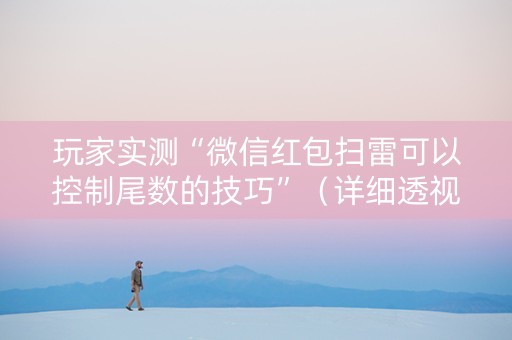 玩家实测“微信红包扫雷可以控制尾数的技巧”（详细透视教程）-哔哩哔哩