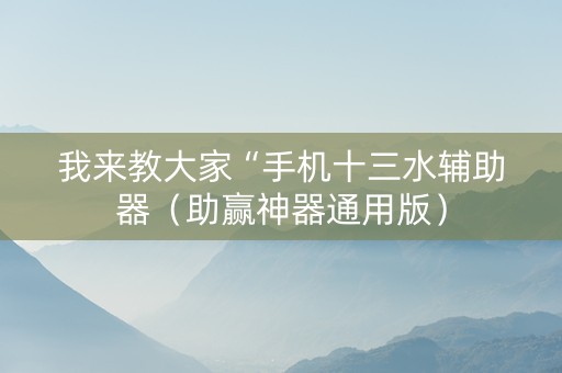 我来教大家“手机十三水辅助器（助赢神器通用版）