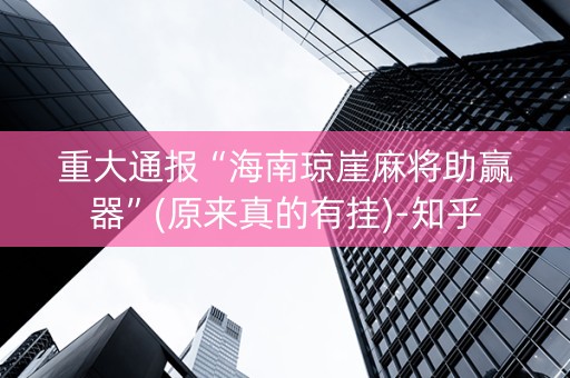 重大通报“海南琼崖麻将助赢器”(原来真的有挂)-知乎