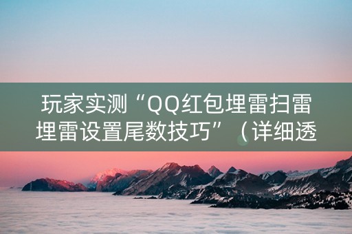 玩家实测“QQ红包埋雷扫雷埋雷设置尾数技巧”（详细透视教程）-哔哩哔哩