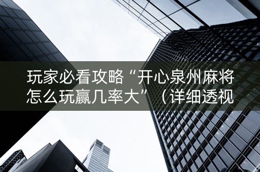 玩家必看攻略“开心泉州麻将怎么玩赢几率大”（详细透视教程）-哔哩哔哩