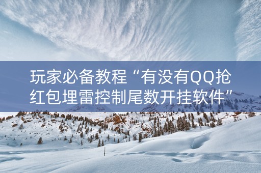 玩家必备教程“有没有QQ抢红包埋雷控制尾数开挂软件”（详细透视教程）-哔哩哔哩