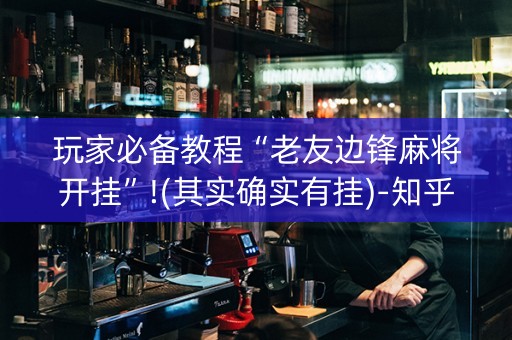 玩家必备教程“老友边锋麻将开挂”!(其实确实有挂)-知乎