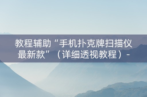 教程辅助“手机扑克牌扫描仪最新款”（详细透视教程）-哔哩哔哩