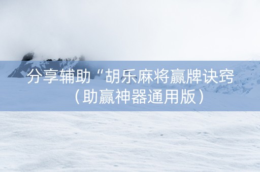 分享辅助“胡乐麻将赢牌诀窍（助赢神器通用版）