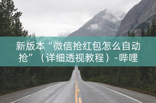 新版本“微信抢红包怎么自动抢”（详细透视教程）-哔哩哔哩