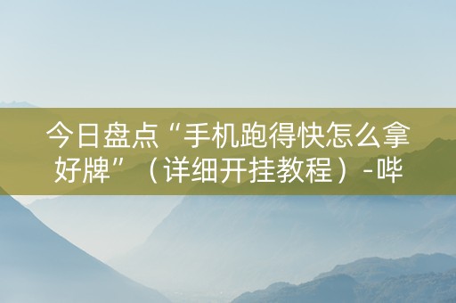 今日盘点“手机跑得快怎么拿好牌”（详细开挂教程）-哔哩哔哩