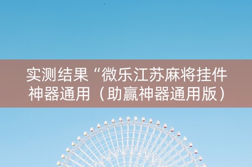 实测结果“微乐江苏麻将挂件神器通用（助赢神器通用版）